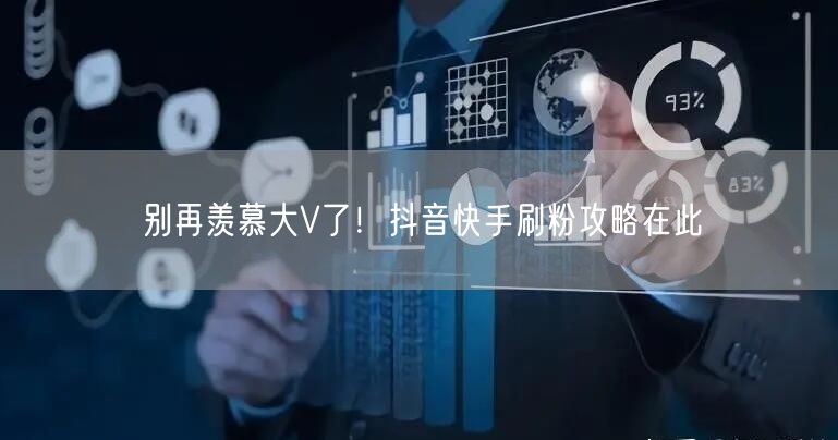 别再羡慕大V了！抖音快手刷粉攻略在此