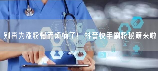 别再为涨粉慢而烦恼了！抖音快手刷粉秘籍来啦
