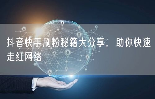抖音快手刷粉秘籍大分享，助你快速走红网络