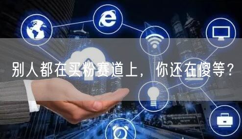 别人都在买粉赛道上，你还在傻等？