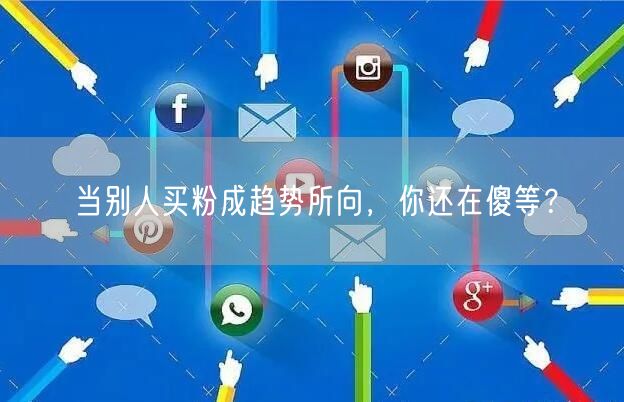 当别人买粉成趋势所向，你还在傻等？