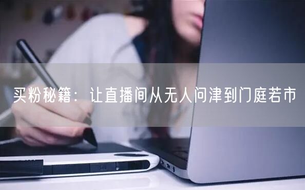 买粉秘籍：让直播间从无人问津到门庭若市