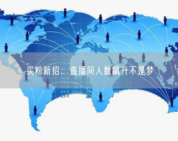 买粉新招：直播间人数飙升不是梦
