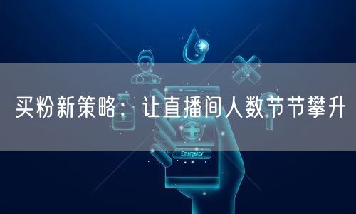 买粉新策略：让直播间人数节节攀升