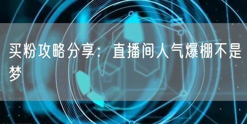 买粉攻略分享：直播间人气爆棚不是梦