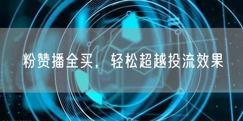 粉赞播全买，轻松超越投流效果