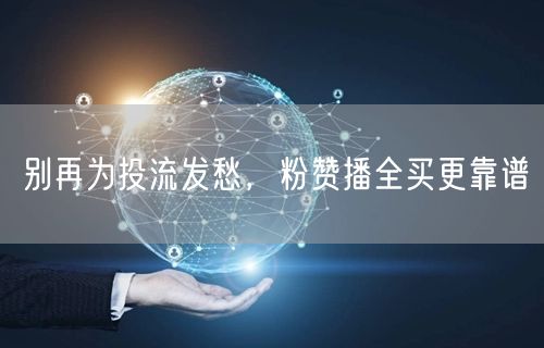 别再为投流发愁，粉赞播全买更靠谱