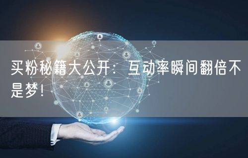 买粉秘籍大公开：互动率瞬间翻倍不是梦！