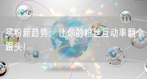买粉新趋势：让你的粉丝互动率翻个跟头！