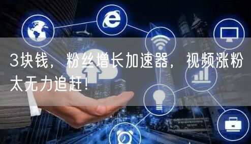 3块钱，粉丝增长加速器，视频涨粉太无力追赶！