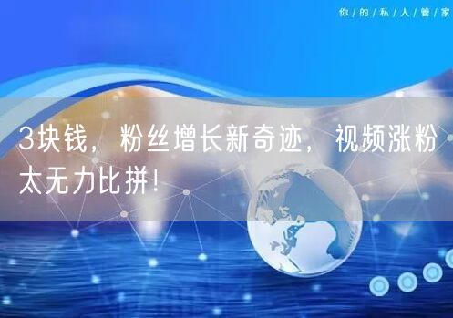 3块钱，粉丝增长新奇迹，视频涨粉太无力比拼！