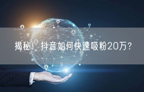 揭秘！抖音如何快速吸粉20万？