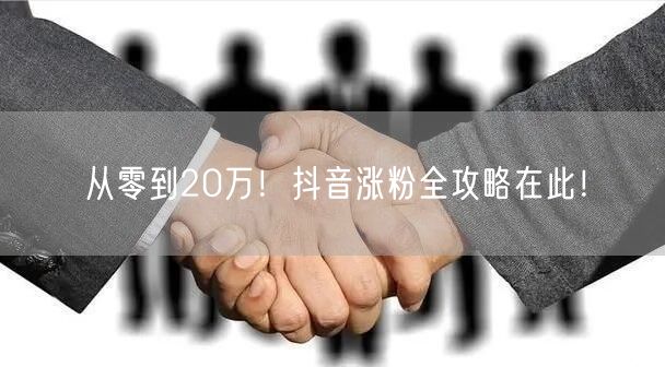 从零到20万！抖音涨粉全攻略在此！