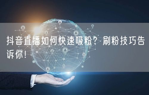 抖音直播如何快速吸粉？刷粉技巧告诉你！