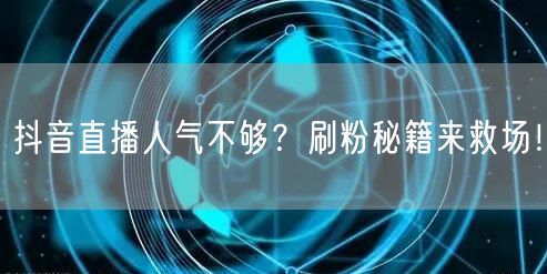 抖音直播人气不够？刷粉秘籍来救场！