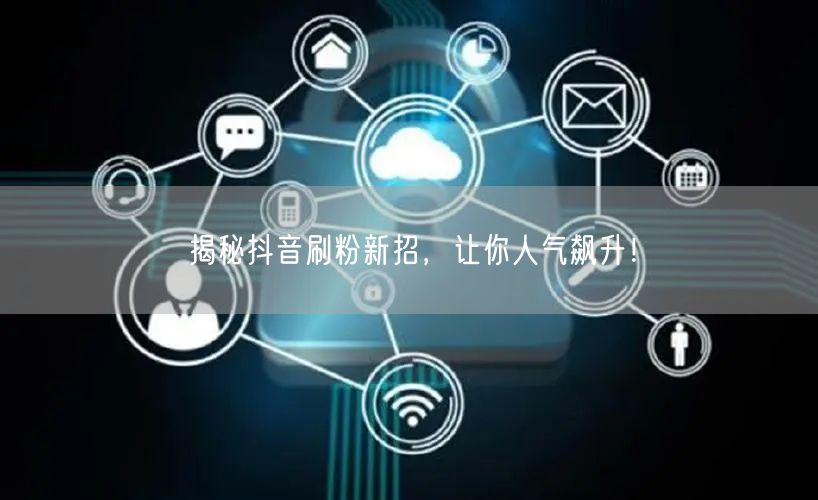 揭秘抖音刷粉新招，让你人气飙升！