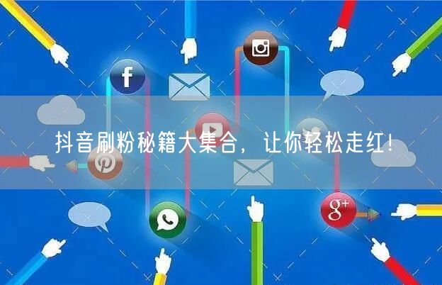抖音刷粉秘籍大集合，让你轻松走红！