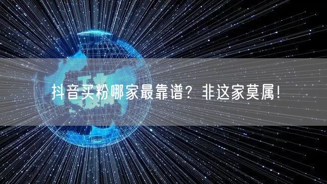 抖音买粉哪家最靠谱？非这家莫属！