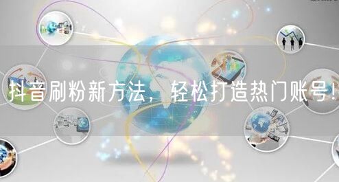 抖音刷粉新方法，轻松打造热门账号！