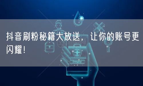 抖音刷粉秘籍大放送，让你的账号更闪耀！