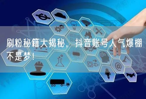刷粉秘籍大揭秘，抖音账号人气爆棚不是梦！