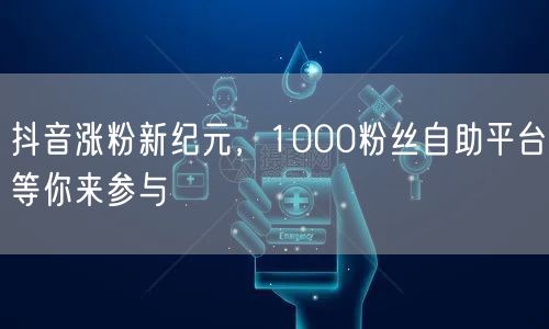 抖音涨粉新纪元，1000粉丝自助平台等你来参与