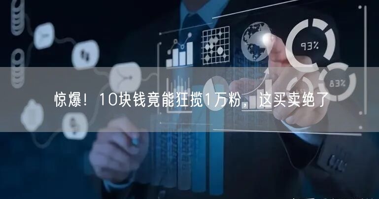 惊爆！10块钱竟能狂揽1万粉，这买卖绝了