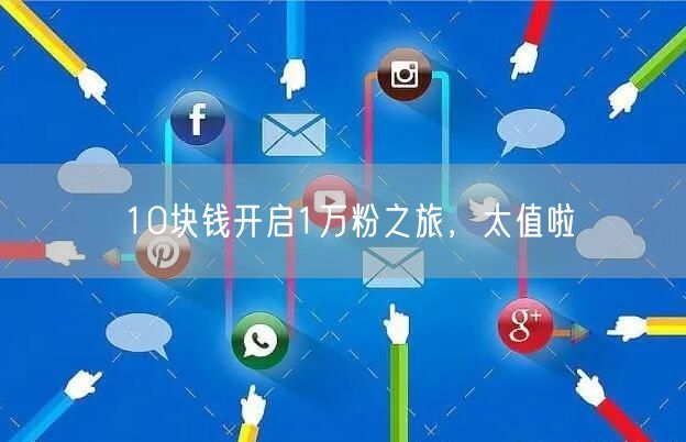 10块钱开启1万粉之旅，太值啦