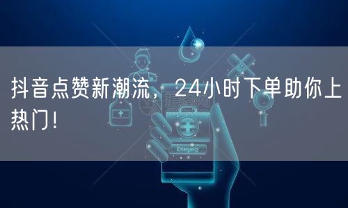 抖音点赞新潮流，24小时下单助你上热门！