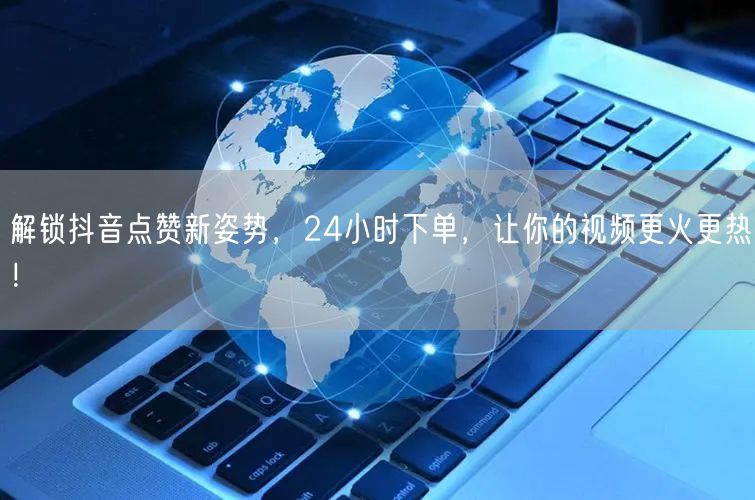 解锁抖音点赞新姿势，24小时下单，让你的视频更火更热！