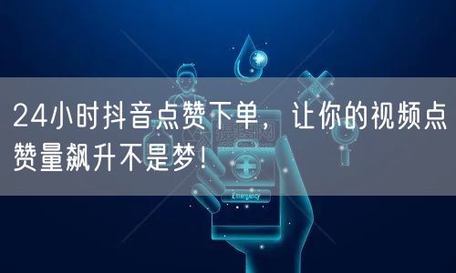 24小时抖音点赞下单，让你的视频点赞量飙升不是梦！