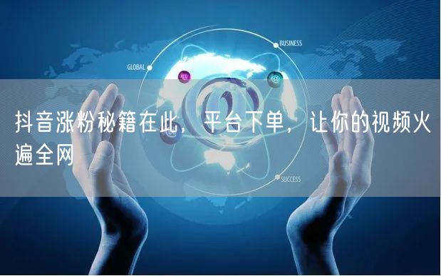 抖音涨粉秘籍在此，平台下单，让你的视频火遍全网