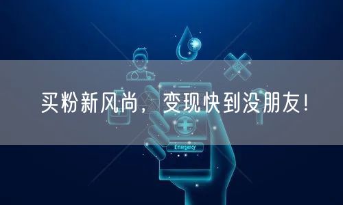 买粉新风尚，变现快到没朋友！