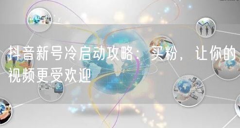 抖音新号冷启动攻略：买粉，让你的视频更受欢迎