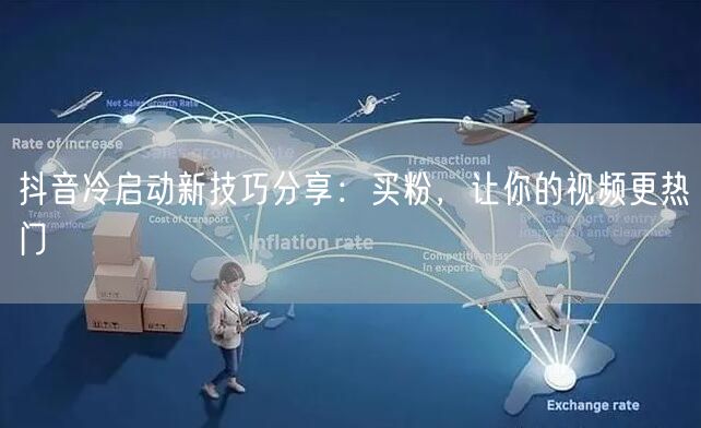 抖音冷启动新技巧分享：买粉，让你的视频更热门