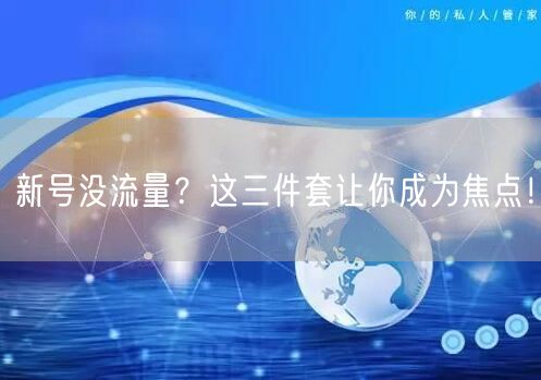 新号没流量？这三件套让你成为焦点！