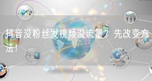 抖音没粉丝发视频没流量？先改变方法！