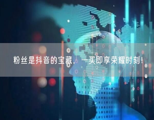 粉丝是抖音的宝藏，一买即享荣耀时刻！