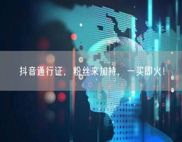 抖音通行证，粉丝来加持，一买即火！