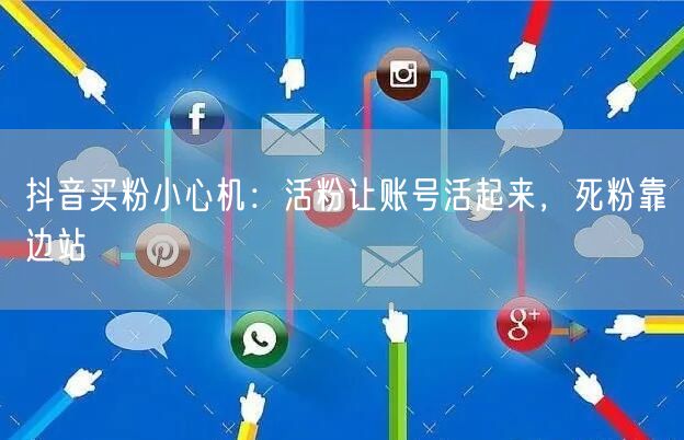 抖音买粉小心机：活粉让账号活起来，死粉靠边站