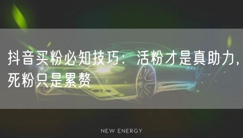抖音买粉必知技巧：活粉才是真助力，死粉只是累赘