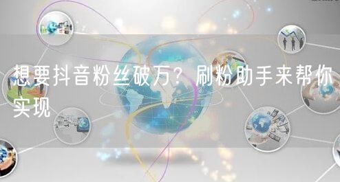 想要抖音粉丝破万？刷粉助手来帮你实现