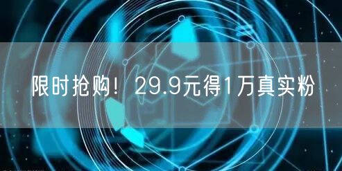 限时抢购！29.9元得1万真实粉
