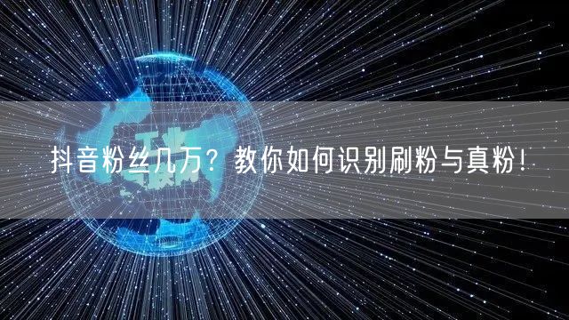 抖音粉丝几万？教你如何识别刷粉与真粉！