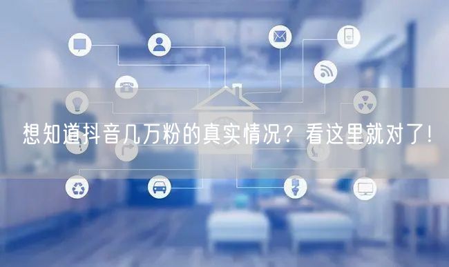 想知道抖音几万粉的真实情况？看这里就对了！