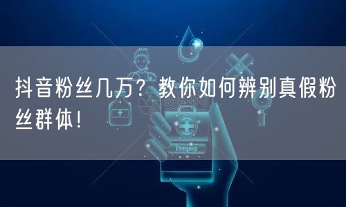 抖音粉丝几万？教你如何辨别真假粉丝群体！