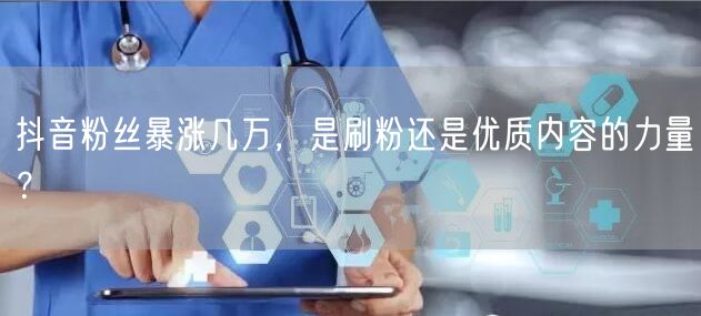 抖音粉丝暴涨几万，是刷粉还是优质内容的力量？