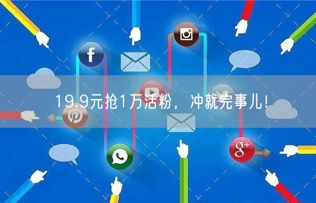 19.9元抢1万活粉，冲就完事儿！