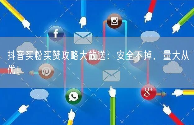 抖音买粉买赞攻略大放送：安全不掉，量大从优！