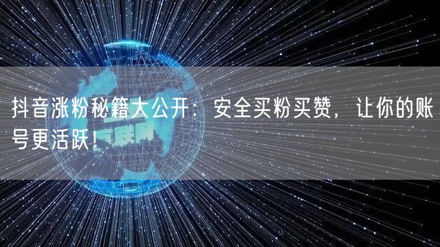 抖音涨粉秘籍大公开：安全买粉买赞，让你的账号更活跃！